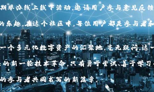 币须达摩区块链：开启数字资产新纪元

区块链, 数字资产, 去中心化, 加密货币, 技术创新/guanjianci

引言：区块链时代的来临
近年来，区块链技术的迅速发展已经彻底改变了我们对金融和交易的传统看法。作为一种去中心化的技术体系，区块链不仅在金融领域产生了深远影响，其应用潜力更是延伸至几乎所有行业，仿佛为经济的未来注入了一剂强心针。在这样的背景下，币须达摩区块链的出现，犹如一颗闪亮的新星，吸引着无数投资者和技术爱好者的目光。

币须达摩区块链：何以独树一帜？
在众多区块链项目中，币须达摩区块链以其独特的技术架构和创新理念脱颖而出。其核心理念是推动数字资产的去中心化管理，旨在为用户提供一个安全、高效、透明的交易平台。传统金融体系中存在诸多弊端，如高额的交易费用、繁杂的手续以及信息不对称等，而币须达摩区块链则通过智能合约、共识机制和去中心化的原则，提供了一种全新的解决方案。

技术架构：构建安全高效的数字生态
币须达摩区块链的技术架构是一项重大的技术创新，融合了多种先进的区块链技术。其基础设施不仅支持安全的交易记录，还能够实现快速的交易确认。这种架构的设计，使得用户在进行数字资产管理时，能够享受毫秒级的交易体验，而不必担心资产的安全性。

在安全性方面，币须达摩区块链引入了多重身份验证和加密机制，以确保用户的每一笔交易都能够得到妥善保护。去中心化的特性进一步降低了单一节点攻击的风险，增强了整个网络的鲁棒性。这意味着，每个用户都可以在没有中介的情况下，安全地进行交易，根本不需要担心信息泄露或资产被盗取的问题。

数字资产的未来：万物互联的可能性
在币须达摩区块链的生态系统中，不仅可以交易加密货币，用户还可以参与到NFT（非同质化代币）和其他数字资产的创建与交易中。随着越来越多的物品和服务开始数字化，币须达摩区块链的应用场景将会不断扩展。如何拥抱这一波技术浪潮，实现资产的有效管理，将是每一个投资者必须面对的课题。

例如，在艺术品交易领域，NFT的兴起打破了传统艺术市场的许多限制，使得艺术品的所有权可以在区块链上进行透明、可追溯的交易。通过币须达摩区块链，艺术家无需依赖画廊或拍卖公司，便可以直接与买家进行交易，获得更高的收益。这不仅为艺术家带来了全新的机遇，也让投资者能够以更低的门槛参与到艺术市场中。

去中心化金融：重塑金融生态体系
去中心化金融（DeFi）是当前区块链领域最热门的趋势之一。币须达摩区块链为用户提供了一系列DeFi服务，用户可以在没有传统金融机构干预的情况下，进行借贷、稳定币兑换、收益农业等多种金融活动。这样一来，不仅提高了资金的流动性，也降低了用户的投资风险。

通过智能合约，用户可以设置自己的财务目标，并根据市场变化自动调整策略。例如，用户可以通过币须达摩区块链平台，轻松参与流动性挖矿，获得更高的收益回报。这种金融手段的灵活性，使得用户能够充分利用市场的潜在机会，而不必被繁杂的规则束缚。

社区与用户体验：共建共赢的生态
币须达摩区块链的成功不仅依赖于技术的创新，更离不开强大的社区支持。为了营造一个良好的生态环境，币须达摩区块链非常重视与用户的互动。平台定期举办线上线下活动，邀请用户参与意见反馈，推动产品的迭代和。

此外，为了提升用户体验，币须达摩区块链不断完善其用户界面，使其更为友好和易用。无论是新手还是资深玩家，都能够轻松上手，享受数字资产交易带来的乐趣。在这个社区中，每位用户都是参与者和贡献者，大家共同推动区块链技术的发展与应用。

结语：未来已来，机遇与挑战并存
币须达摩区块链的崛起，标志着区块链技术的新一个阶段。我们正处于一个数字资产快速发展与变革的时代，未来的市场将不仅仅是加密货币的舞台，更是一个多元化数字资产的汇聚地。毫无疑问，这一波技术浪潮带来的机遇与挑战并存，让每一位参与者都需要保持敏锐的洞察力与灵活的应变能力。

展望未来，币须达摩区块链将继续致力于推动技术的创新，实现更高效的数字资产管理，提升用户体验，并在全球范围内推广去中心化的理念。面对即将到来的新一轮技术革命，只有勇于尝试、善于学习的我们，才能乘风破浪，迎接更美好的明天。

如同达摩祖师的智慧一样，币须达摩区块链的目标不仅是实现个人的财富增值，更是推动整个社会的可持续发展。未来，将是每一个为数字资产而努力奋斗的参与者共同书写的新篇章。