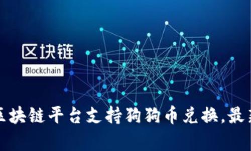 探索有哪些区块链平台支持狗狗币兑换，最新趋势与指南