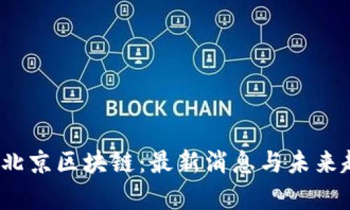 2023年北京区块链：最新消息与未来趋势解析
