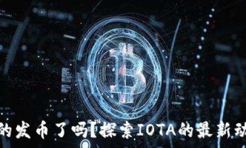   
iota区块链真的发币了吗？探索IOTA的最新动向与未来前景