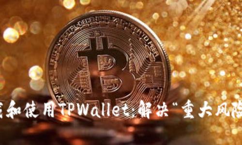 如何安全下载和使用TPWallet：解决“重大风险”提示的问题