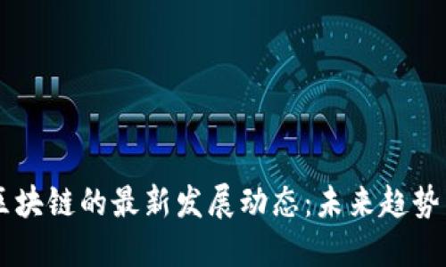 掌握太希区块链的最新发展动态：未来趋势与应用展望