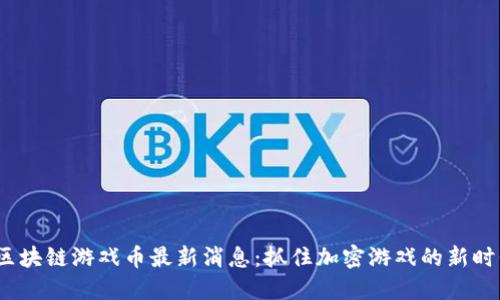 2023区块链游戏币最新消息：抓住加密游戏的新时代潮流