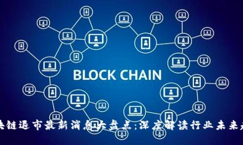区块链退市最新消息大盘点：深度解读行业未来趋势