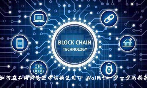 如何在不同浏览器中切换使用TP Wallet：一步一步的指南