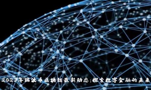 2023年瑞波币区块链最新动态：探索数字金融的未来