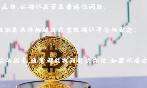 抱歉，似乎您遇到了 TPWallet 的网页无法打开的问题。下面是一些可能的解决方案以及说明：

### 可能的解决方案

检查网络连接
首先，请确保您的网络连接正常。尝试通过其他设备或网络访问其他网页，以确认问题是否出在您的网络上。有时，断断续续的网络连接可能导致某些网页无法加载。

清除浏览器缓存
浏览器缓存可能会导致一些网页无法正常显示。您可以尝试清除浏览器的缓存和Cookies。不同浏览器的操作步骤略有不同，但通常可以在设置或隐私选项中找到缓存清除的选项。清除缓存后，请重新启动浏览器并尝试访问 TPWallet 的网页。

使用不同的浏览器或设备
有时，为特定网站的浏览器可能会遇到问题。尝试使用不同的浏览器（如 Chrome、Firefox、Safari 或 Edge）进行访问。如果您有其他设备（例如平板电脑或智能手机），也可以尝试在其他设备上访问 TPWallet。

检查防火墙或安全设置
您的防火墙或安全软件可能会阻止某些网页的访问。检查防火墙设置，确保没有阻止 TPWallet 的域名。您可以暂时禁用防火墙，然后重试访问网页，看看是否解决了问题。

确认 TPWallet 是否宕机
如果以上操作都没有解决问题，TPWallet 可能正在经历服务器宕机或维护。您可以通过社交媒体平台或相关社区论坛查看其他用户的反馈，以确认是否是普遍性问题。

联系客服
如果问题仍然存在，您可以尝试联系 TPWallet 的客服支持。在其官方网站或社交媒体上，通常会提供联系客服的方式。客服团队可以提供更具体的解决方案或确认平台的状态。

### 总结

面对网页无法打开的问题，保持冷静，逐步排查原因是非常重要的。从网络连接到浏览器设置，再到确认平台的状态，仔细核查每一个可能的因素，通常都能找到解决办法。如果所有方法都试过了而问题依然存在，联系网站的客服可能是最直接有效的解决方案。希望以上信息能帮助您解决问题，并顺利访问 TPWallet。

如果您还有其他问题，欢迎继续提问！