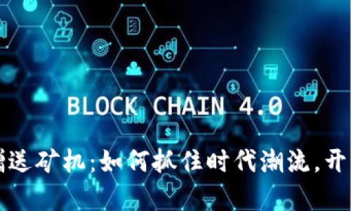 区块链虚拟币赠送矿机：如何抓住时代潮流，开启你的财富之旅