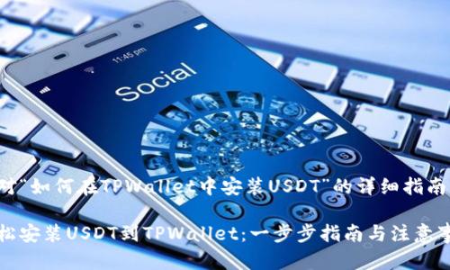针对“如何在TPWallet中安装USDT”的详细指南

轻松安装USDT到TPWallet：一步步指南与注意事项