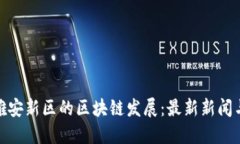 探索雄安新区的区块链发展：最新新闻与趋势