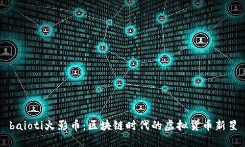 baioti火影币：区块链时代的虚拟货币新星