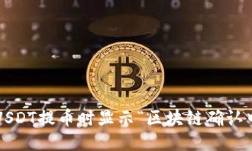 如何处理USDT提币时显示“区块链确认中”的问题？