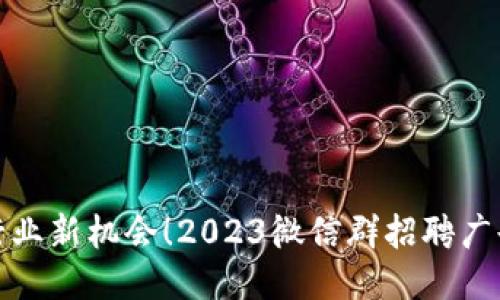 区块链行业新机会！2023微信群招聘广告大放送