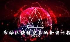市场区块链买卖币合法吗？ 市场区块链交易的合
