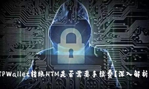 TPWallet转账HTM是否需要手续费？深入解析！