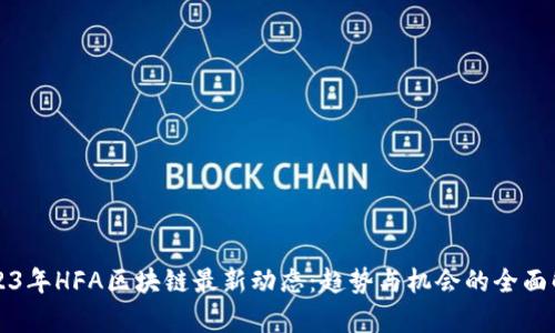 2023年HFA区块链最新动态：趋势与机会的全面解析