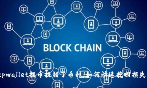 tpwallet提币提错了币种，如何快速挽回损失？