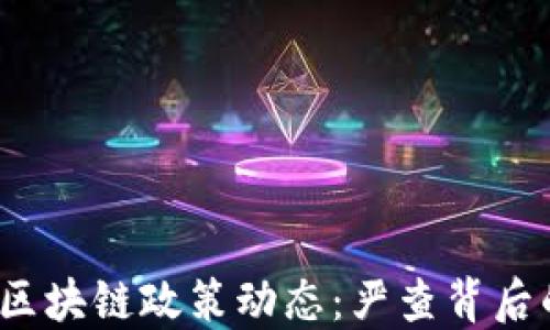 
2023年最新区块链政策动态：严查背后的机遇与挑战