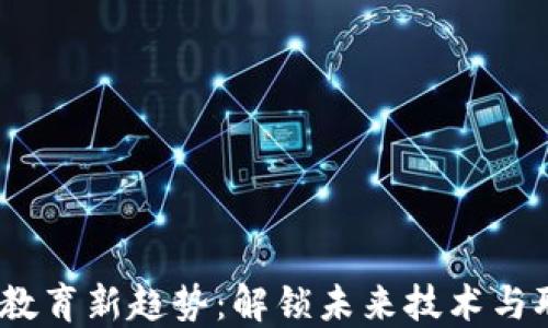 
2023年区块链教育新趋势：解锁未来技术与职业发展的钥匙