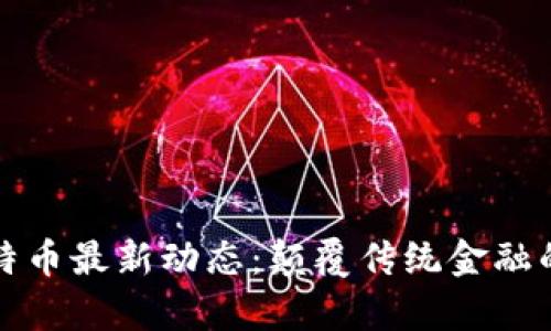 今日区块链与比特币最新动态：颠覆传统金融的新时代已然开启