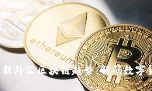 2023年最新外汇区块链趋势：解码数字货币的未来