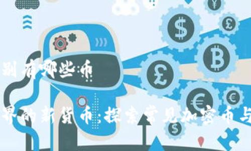 区块链分别有哪些币

区块链世界的新货币：探索常见加密币与项目更新