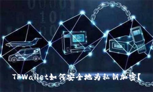 TPWallet如何安全地为私钥加密？