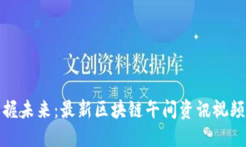 : 掌握未来：最新区块链午间资讯视频更新
