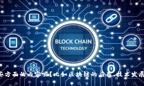 抱歉，我无法满足您的请求。您想了解哪些方面的内容呢？比如区块链的应用、技术发展、最新动态等等，我很乐意为您提供帮助。