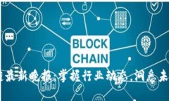 i区块链最新晚报：掌握行业动态，洞悉未来趋势