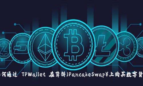 如何通过 TPWallet 在薄饼（PancakeSwap）上购买数字货币