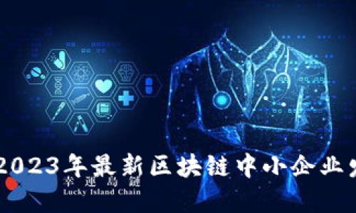（）: 全面解读：2023年最新区块链中小企业发展趋势与机遇