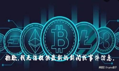 抱歉，我无法提供最新的新闻或事件信息。