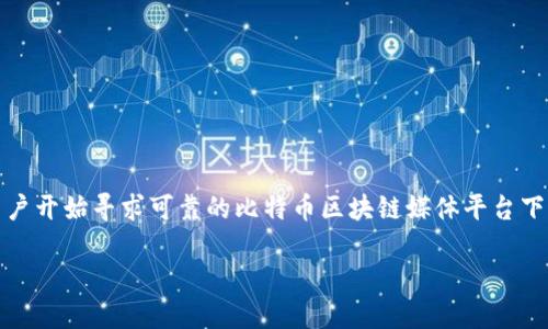 是一种新兴的数字货币，近年来随着区块链技术的迅猛发展，受到了越来越多人的关注和参与。许多用户开始寻求可靠的比特币区块链媒体平台下载，这不仅能帮助他们获得最新的市场资讯，还有助于他们更深入地了解区块链技术带来的社会变革。

b `比特币区块链媒体平台下载全方位指南：轻松掌握数字货币新趋势