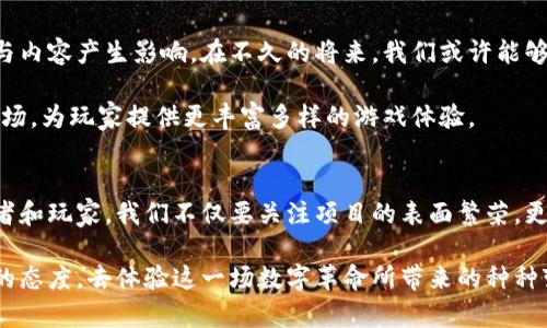 区块链游戏的创新之路：从先发币到后开发的未来趋势

区块链, 游戏开发, 先发币, 数字货币, NFT/guanjianci

引言：区块链与游戏的结合
随着区块链技术的迅猛发展，越来越多的行业开始探索如何利用这一颠覆性技术来提升自身的价值。而在这一潮流中，游戏行业尤其引人注目。一方面，区块链可以为游戏带来透明性与安全性，另一方面，玩家在游戏中的投入（时间、金钱）能够以一种前所未有的方式被真正“拥有”。

先发币的商业模式分析
先发币，即在游戏开发的早期阶段发行一种代币。这种代币不仅可以用于游戏内的交易，还能在市场上进行交易，甚至投资。一方面，开发团队通过初期的资金筹集，为后续的游戏开发提供资金支持；另一方面，玩家和投资者也能够在代币的上涨中获得收益。

这种方式在当前的游戏市场上已经不乏成功的案例，像某些知名游戏项目，早期通过先发币实现了资金的快速聚集，后续的游戏推出均获得了不错的市场反响。可以说，先发币为新兴的区块链游戏项目提供了一个良好的起步平台。

风险与挑战
然而，尽管先发币的模式为区块链游戏注入了新的活力，但其背后也隐藏着不少风险和挑战。首先，市场可能会出现泡沫。一些项目在未实际交付任何产品的情况下，通过炒作代币价格来吸引投资者，最终导致投资者的巨大损失。

其次，监管问题也是一个不可忽视的挑战。由于区块链及伴随的金融科技发展迅速，许多国家的监管政策尚未跟上，导致很多合法性尚不明确的项目混在市场中。如何在保障投资者权益的同时，推动区块链游戏的发展，是一个亟待解决的问题。

游戏开发过程中的技术应用
在区块链游戏的开发过程中，技术的应用是至关重要的。不同于传统的游戏开发，区块链游戏需要考虑去中心化的特性，如何确保玩家的资产安全，如何通过智能合约实现游戏内的公平交易等，这些都要求开发团队具备高度的专业技能。

例如，很多开发者开始使用以太坊和其他平台的智能合约来自动执行游戏内的交易，确保每一笔交易都是安全且不可篡改的。此外，NFT（非同质化代币）的引入，使得玩家可以真正拥有独特的游戏物品，不再是临时借用，而是可以在不同的游戏中交换或出售。

玩家与投资者的双重角色
在区块链游戏中，玩家与投资者的身份往往是重叠的。许多玩家不仅仅是游戏体验者，还是代币的持有者。这种新模式不仅提升了玩家对游戏的黏性，同时也为他们创造了更多的价值。

例如，玩家在参与游戏的同时，能够获得代币奖励，而这些代币可以在市场上交易，进行投资。这种新的商业模式让玩家不再是单纯的消费者，而是游戏生态系统中不可或缺的一部分，帮助游戏的可持续发展。

未来展望：区块链游戏的演变
区块链游戏的发展不可避免地会经历多次演变。无论是技术的进步，还是用户需求的变化，都会对区块链游戏的形式与内容产生影响。在不久的将来，我们或许能够看到更多自主研发的区块链游戏，而不仅仅是依赖先发币的模式。

同时，随着技术的不断成熟，区块链游戏的开发门槛也会逐渐降低。这意味着，更多的独立开发者将会加入这个新兴市场，为玩家提供更丰富多样的游戏体验。

结语：区块链游戏的未来之路
总的来说，区块链游戏的先发币模式为行业的发展提供了新的思路，但其背后隐藏的风险与挑战不容忽视。作为投资者和玩家，我们不仅要关注项目的表面繁荣，更要深入分析其背后的技术、团队及市场环境。

在未来的日子里，区块链游戏将会在不断的探索中找到属于自己的正确发展道路。作为一名玩家，我们应该保持开放的态度，去体验这一场数字革命所带来的种种变化，期待在不久的将来，能与其他玩家共同见证这一行业的辉煌历程。
