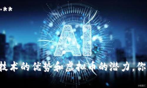 区块链虚拟币的宣传语可以有许多种不同的形式，通常侧重于它们的创新性、安全性和去中心化特征。以下是几个可能的宣传语示例：

1. **“颠覆传统，开启数字资产新时代！”**
2. **“你的未来财富，由你掌握！”**
3. **“安全、透明、可信赖：区块链带你进入新经济！”**
4. **“无中介，无障碍，全球交易触手可及！”**
5. **“探索虚拟货币，拥抱数字经济！”**

这些宣传语旨在吸引潜在用户的注意，传达区块链技术的优势和虚拟币的潜力。你可以根据目标受众和市场定位进行适当调整和。