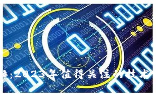 区块链最新实锤：2023年值得关注的技术突破与应用趋势