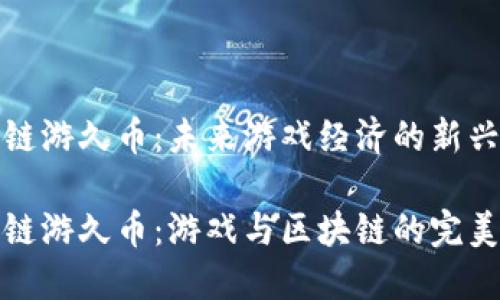 区块链游久币：未来游戏经济的新兴趋势

区块链游久币：游戏与区块链的完美结合