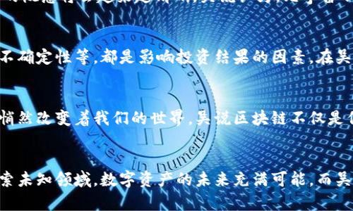 baioti吴说区块链：掌握最新趋势与投资机会，开启数字资产新时代！/baioti  
区块链, 数字货币, 投资机会, 加密技术, 吴说/guanjianci

引言：数字资产的崛起与吴说区块链
在当今这个信息爆炸的时代，区块链技术已经成为了一个热门话题。吴说区块链，一个以深入洞察和前沿分析著称的平台，正在为我们解读这一现象。随着比特币、以太坊等数字货币的崛起，越来越多的人开始关注数字资产的价值与潜力。吴说区块链以其独特的视角和专业的分析，成为了许多投资者和爱好者的重要信息源。

区块链技术的基本概念
区块链本质上是一种去中心化的分布式账本技术，它能够以安全且透明的方式记录所有交易。这样的技术架构使得数据几乎无法篡改，这正是区块链相较于传统数据管理系统最显著的特点。吴说区块链在其视频中，深入浅出地向观众解释了这一复杂的概念，迅速吸引了大量的关注。

吴说区块链的最新动态
随着区块链技术的迅速发展，吴说区块链不断更新其内容，及时传递最新的行业动态与市场趋势。在最近一期的视频中，吴说讨论了几个关键点，包括NFT（非同质化代币）的发展、DeFi（去中心化金融）的兴起以及即将来临的元宇宙的相关议题。这些信息无疑为关注数字资产的人们提供了宝贵的见解。

NFT的火热与未来
NFT，即非同质化代币，近年来引起了广泛的讨论。从艺术品到音乐，从体育收藏到虚拟地产，NFT正越来越多地介入我们的生活。吴说在视频中提到，NFT不仅仅是一种新兴的数字产品，更代表了一种全新的所有权认知。这种现象令人振奋，但同时也带来了不少质疑与争议，让人不得不思考其背后的价值。

DeFi的崛起：金融的未来
去中心化金融，简称DeFi，是区块链领域中另一个不可忽视的热点。吴说深入探讨了DeFi的基本概念、其优势与潜在风险。通过去除中介机构，DeFi让金融服务变得更加高效和便捷，但它也面临着安全隐患和法律合规等问题。在这一点上，吴说的分析无疑为观众提供了更为全面的视角。

走进元宇宙：未来的生活方式
元宇宙这个词在近年频频出现在公众视野中。吴说区块链讨论了元宇宙与区块链的关联，指出随着虚拟现实和增强现实技术的发展，元宇宙的概念将会越来越清晰。吴说认为，元宇宙不仅仅是一个虚拟空间，它很可能成为人们未来工作和生活的重要组成部分。这种对未来生活的前瞻思考，引发了观众的热议。

风险与机遇共生
尽管区块链和数字资产的发展势头迅猛，但吴说也提醒观众，投资任何新技术都伴随着风险。市场的投资心理、政策法规的变化、技术本身的不确定性等，都是影响投资结果的因素。在吴说的引导下，观众开始学会如何辨别风险，拥抱机会。对于新手和老手而言，这一过程既是学习也是成长。

总结：拥抱变化，跟随吴说
通过吴说区块链的最新视频，我们能够感受到区块链技术给社会带来的深远影响。无论是在投资、科技，还是在我们的日常生活中，区块链正悄然改变着我们的世界。吴说区块链不仅是信息的提供者，更是我们进入数字资产新时代的导航者。拥抱变化，跟随吴说，让我们在瞬息万变的市场中，找到适合自己的投资之路。

结语：持续关注，赢得未来
在未来，吴说区块链将继续为我们提供更多的前沿信息和深度分析。我们需要做的，就是保持对行业动态的关注，理性看待投资机会，勇于探索未知领域。数字资产的未来充满可能，而吴说区块链将是我们通向这一未来的桥梁。让我们一同期待吴说区块链在未来的视频中，带给我们更多的启迪与灵感。