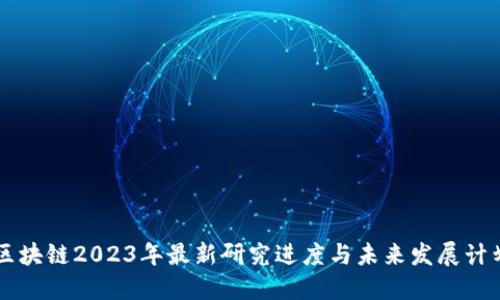 区块链2023年最新研究进度与未来发展计划