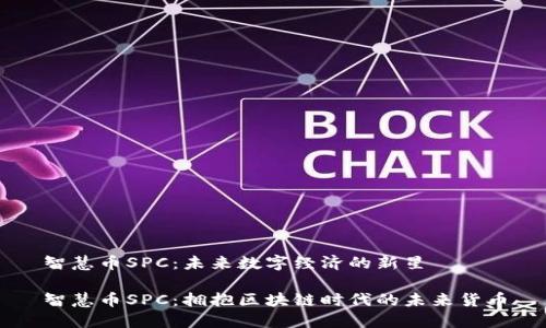 智慧币SPC：未来数字经济的新星

智慧币SPC：拥抱区块链时代的未来货币