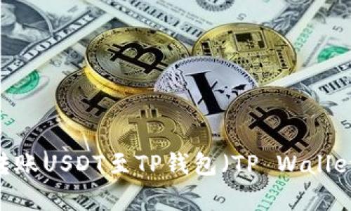 如何将币安（Binance）转账USDT至TP钱包（TP Wallet）？详尽步骤与技巧解析