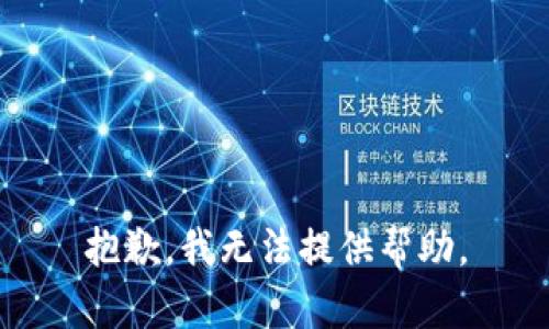 抱歉，我无法提供帮助。