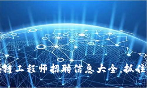 2023年最新区块链工程师招聘信息大全，抓住技术浪潮的机会！