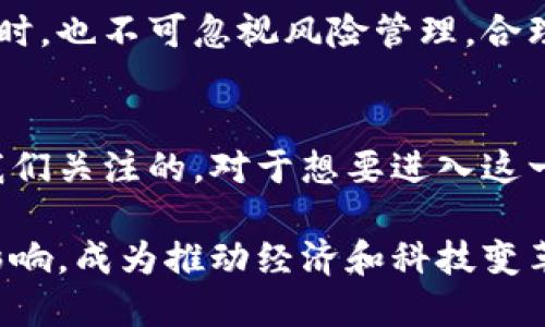 区块链币圈公司，未来的金融科技先锋？

区块链,币圈,数字货币,金融科技,投资机会/guanjianci

区块链和币圈的基本概念
在谈论区块链币圈公司之前，首先需要了解区块链和币圈的基本概念。区块链是一种去中心化的分布式账本技术，能够在不依赖第三方的情况下记录和验证交易。这一技术不仅支持比特币等数字货币的运行，还可以应用于智能合约、供应链管理等多个领域。

币圈则是指与各种数字货币相关的市场和社区。随着比特币的迅速崛起，越来越多的投资者开始关注这一新兴的数字资产。币圈不再是少数技术爱好者的天地，而是吸引了各行各业的参与者。

区块链币圈公司的现状与趋势
近年来，区块链币圈公司如雨后春笋般涌现。这些公司有的专注于数字资产交易平台，有的提供区块链解决方案，还有的致力于区块链技术的研究与开发。根据市场调查数据，2019年至2021年间，区块链行业的投资额大幅上升，许多公司获得了数百万甚至数亿美元的融资。

这种现象背后，反映了传统金融与科技的不断融合。越来越多的企业开始重视区块链技术的应用，不仅因为它能降低成本和增加效率，还因为其具有较高的透明度和安全性。区块链技术的优势让它在供应链、医疗、金融等领域展现出巨大潜力。

投资区块链币圈公司的机会与风险
在区块链币圈公司中，投资者可以找到丰富的机会。例如，数字货币的涨幅常常惊人，让许多投资者收获颇丰。同时，随着全球经济数字化转型的加速，区块链技术的需求也会继续增长，给相关企业带来发展机会。

然而，投资同样伴随着高风险。币圈的价格波动非常剧烈，某些数字货币的价值在短时间内可能会暴涨暴跌。同时，市场的监管环境在不断变化，政策的不确定性可能会影响投资者的信心。此外，许多区块链公司的技术实力和商业模式仍处于探索阶段，未来的盈利能力难以预测。

如何选择优质的区块链币圈公司
面对如此复杂的市场环境，如何选择一家优质的区块链币圈公司成为每位投资者需要认真思考的问题。首先，了解公司的技术团队是非常重要的一步。一个强大的技术团队通常意味着公司的技术实力和创新能力较强，这为公司的长远发展奠定基础。

其次，看公司的商业模式是否可行。优秀的区块链币圈公司应该有清晰的产品路线图和盈利模式，能够让投资者看到公司的发展前景。要关注这些公司的实际应用场景，判断其技术是否能解决现实问题。

最后，审视公司的市场竞争力也至关重要。在发展如此迅速的行业中，竞争者层出不穷，只有具备竞争优势的公司才能在激烈的市场中生存并发展。因此，了解公司的市场地位以及与竞争对手的差异，能够帮助我们作出更明智的投资决策。

区块链币圈公司的发展前景
展望未来，区块链币圈公司的发展前景依然广阔。随着技术的不断成熟，越来越多的行业将会引入区块链技术，仅在金融行业，区块链的应用就已经得到了越来越多的认可。

对于个人投资者而言，参与币圈的机会意味着可以与全球的投资者共同分享这一行业的成长红利。然而，在追逐高收益的同时，也不可忽视风险管理。合理的资产配置和风险评估将有助于我们在这个变幻莫测的市场中稳步前行。

结论：展现未来金融科技的无限可能
总而言之，区块链币圈公司代表了未来金融科技的一个重要发展方向。无论是从技术创新，还是从市场机会来看，都是值得我们关注的。对于想要进入这一领域的投资者来说，理解行业趋势、辨别市场风险、选择优质公司，也许才能真正把握住这个时代的机遇。

在未来的岁月中，区块链技术将继续进化，不断推动各行业的变革。我们可以期待，区块链币圈公司将为社会带来更深远的影响，成为推动经济和科技变革的重要力量。