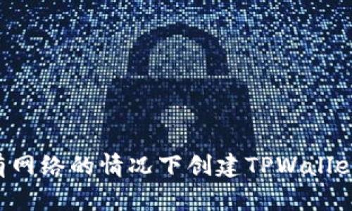 如何在没有网络的情况下创建TPWallet：详细指南