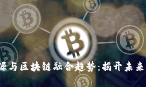 2023年新能源与区块链融合趋势：揭开未来科技的新篇章