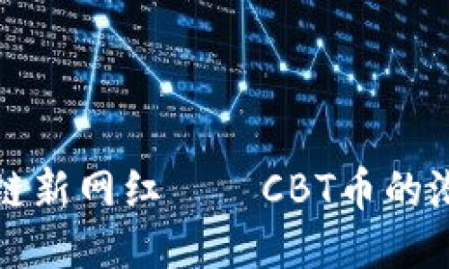 探索区块链新网红——CBT币的潜力与未来