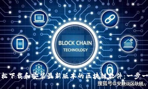 如何轻松下载和安装最新版本的区块链软件：一步一步指南