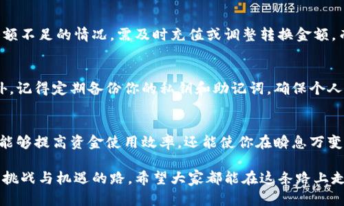   如何在TPWallet中高效转换钱包资金：一步步详解 / 

 guanjianci TPWallet, 钱包转换, 数字货币, 加密货币, 资金管理 /guanjianci 

了解TPWallet及其功能
TPWallet是一款功能强大的数字货币钱包，它不仅支持多种主流加密货币的存储和管理，还为用户提供了便捷的资金转换功能。随着数字货币的越来越普及，用户在进行投资、交易时，常常需要在不同货币之间进行快速转换。TPWallet正是为此而设计，它基于区块链的安全性，以及用户友好的界面，能够帮助用户轻松管理数字资产。

准备工作：确保账户安全
在进行任何形式的资金操作之前，首先要确保你的TPWallet账户是安全的。确保开启了双重验证，每次登录时都使用强密码。此外，保持应用程序和操作系统的更新，以避免潜在的安全风险。在确保账户安全的前提下，才能放心地进行资金转换操作。

登录TPWallet并进入资金管理模块
首先，打开TPWallet应用程序，输入你的账户信息进行登录。成功登录后，你将会看到一个直观的首页，展示你的资产总览和最近的交易记录。接下来，找到“资金管理”或“钱包”选项，这里通常会有关于你存储的所有币种的信息。

选择要转换的资产
在资金管理界面，你会看到当前钱包中支持的所有数字货币。此时，请仔细查看每种资产的余额信息。选择你想要转换的资产，点击进入详细信息页面，通常会有“转换”或“兑换”的按钮。该按钮的设计旨在使用户能够快速找到并执行兑换操作。

选择转换方向与金额
点击“转换”后，你会被引导到一个新的界面，这里会展示当前市场汇率和不同币种之间的转换选项。在输入框中，你只需输入希望转换的金额，系统会自动计算出你能够获得的目标币种数量。这种透明的计算方式，旨在让用户对每笔交易有清晰的了解。

确认交易信息
在输入完转换金额后，请仔细检查每一项信息，包括转换后的币种、数量以及相关的交易费用。TPWallet会在转换前向你展示此交易的详细信息，确保你对即将进行的资金操作是充分了解的。在这一过程中，建议用户注意市场波动，以选取最佳时机完成资金转换。

完成资金转换
确认无误后，点击“确认”按钮。此时，系统将向你发送一条交易确认信息，以确保这是你本人执行的操作。根据TPWallet的设置，可能需要输入密码或其他形式的验证。完成所有验证后，系统会开始处理你的资金转换。通常，这一过程会在几分钟内完成，且资金会立即显示在你的钱包中。

查看交易记录与资产更新
转换成功后，再次进入资金管理模块，你将可以查看到最新的资产变更情况。在这里，所有的交易记录和余额变化都会详细列出，用户能够跟踪每一笔交易的来源和历史。这一设计非常符合现代用户对透明度和可追溯性的需求。

常见问题与解决方法
在操作过程中，用户可能会遇到一些问题，例如转换失败、网络延迟或余额不足等。首先，建议重新检查网络连接，确保交易能顺利进行。若遇到余额不足的情况，需及时充值或调整转换金额。而对于转换失败的情况，可以联系TPWallet的客服支持，获取专业协助。

安全提示与注意事项
尽管TPWallet的设计注重安全性，用户自身的安全意识也同样重要。在进行资金转换时，尽量避免在公共网络环境下操作，以防信息被窃取。此外，记得定期备份你的私钥和助记词，确保个人资产的安全。随着市场的变化，始终保持对行情的关注，有助于作出更好的资金调配决策。

总结
综上所述，在TPWallet中转换钱包里的钱，其实并不复杂。通过几个简单的步骤，用户可以便捷高效地管理自己的数字资产。掌握这一功能，不仅能够提高资金使用效率，还能使你在瞬息万变的加密货币市场中占得先机。相信随着越来越多用户选择TPWallet，数字资产管理的未来将更加美好。 

如果你对TPWallet的操作仍有不明之处，建议多加练习，总结自己的经验和技巧，逐步提升自己的数字资产管理能力。数字货币投资是一条充满挑战与机遇的路，希望大家都能在这条路上走得更加顺畅。